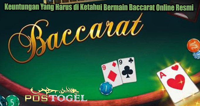 Keuntungan Yang Harus di Ketahui Bermain Baccarat Online Resmi