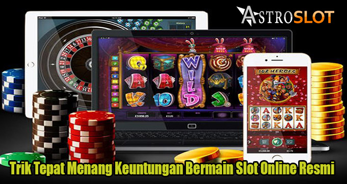 Trik Tepat Menang Keuntungan Bermain Slot Online Resmi